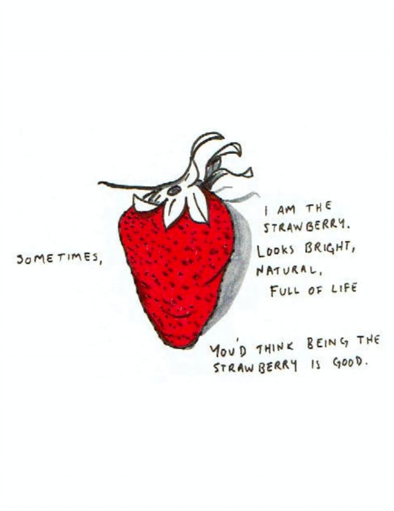 Page 9: A strawberry occupies the center of the page. “Sometimes, I am the strawberry. Looks bright, natural, full of life. You’d think being the strawberry is good.” 