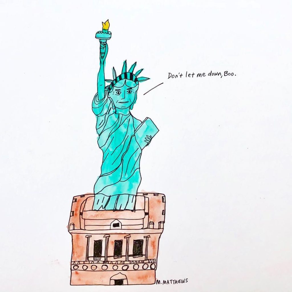 Image Description for “Liberty” by Mary Matthews  One page comic Water color  Statue of Liberty standing on a building that looks to be a government building of some sort, saying, “Don’t let me down, Boo.” 